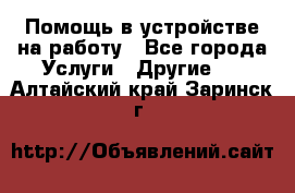 Помощь в устройстве на работу - Все города Услуги » Другие   . Алтайский край,Заринск г.